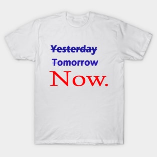 Not yesterday not tomorrow start now, live now, Now is all that matters T-Shirt